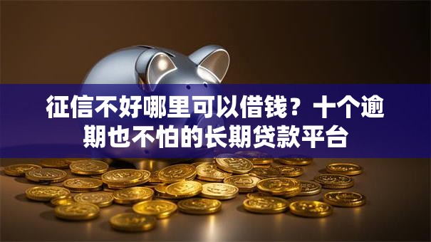 征信不好哪里可以借钱？十个逾期也不怕的长期贷款平台