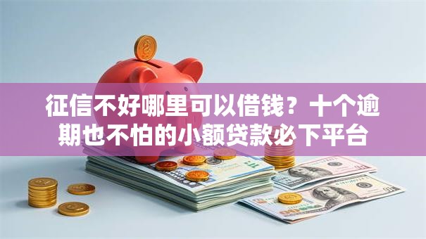 征信不好哪里可以借钱?十个逾期也不怕的小额贷款必下平台 征信不好哪里可以借钱?十个逾期也不怕的小额贷款必下平台