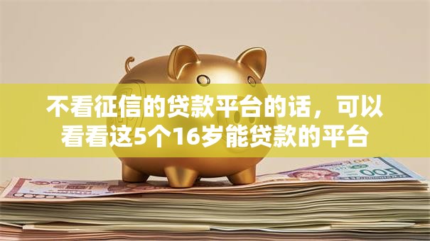 不看征信的贷款平台的话，可以看看这5个16岁能贷款的平台