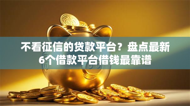 不看征信的贷款平台？盘点最新6个借款平台借钱最靠谱
