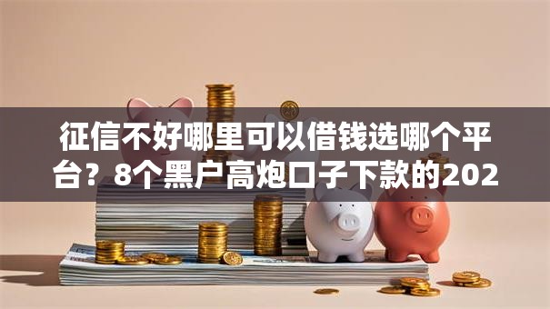 征信不好哪里可以借钱选哪个平台?8个黑户高炮口子下款的2025推荐 征信不好哪里可以借钱选哪个平台?8个黑户高炮口子下款的2025推荐