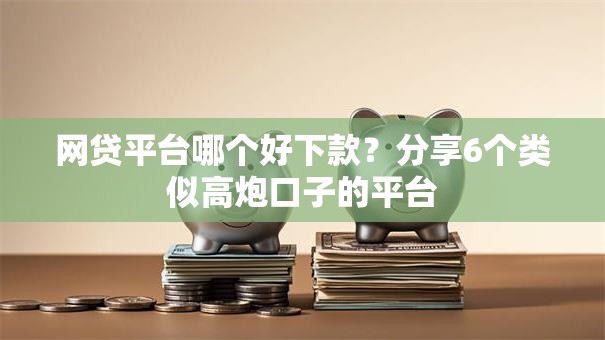 网贷平台哪个好下款?分享6个类似高炮口子的平台 网贷平台哪个好下款?分享6个类似高炮口子的平台