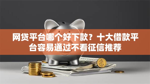 网贷平台哪个好下款？十大借款平台容易通过不看征信推荐
