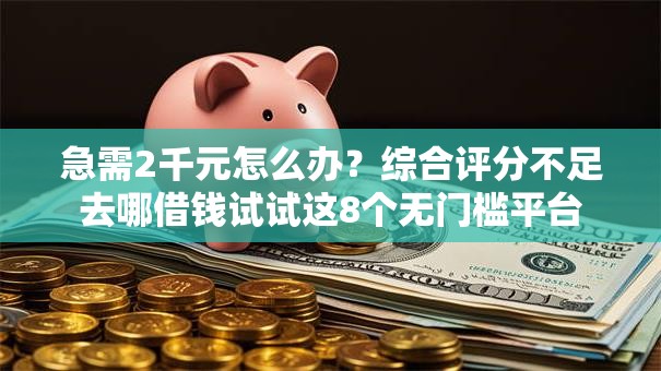 急需2千元怎么办?综合评分不足去哪借钱试试这8个无门槛平台 急需2千元怎么办?综合评分不足去哪借钱试试这8个无门槛平台