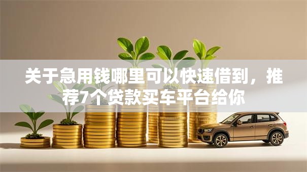 关于急用钱哪里可以快速借到，推荐7个贷款买车平台给你