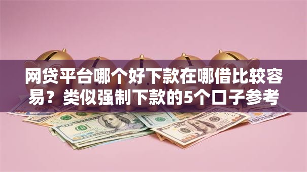网贷平台哪个好下款在哪借比较容易?类似强制下款的5个口子参考 网贷平台哪个好下款在哪借比较容易?类似强制下款的5个口子参考