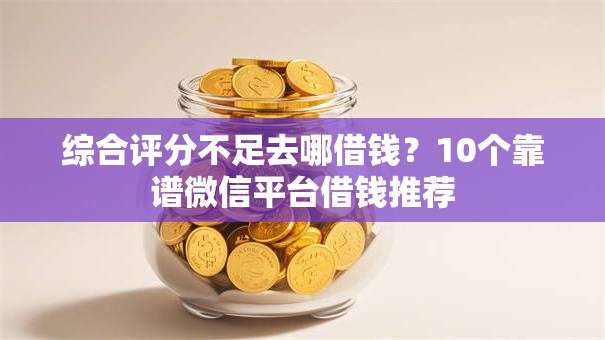 综合评分不足去哪借钱?10个靠谱微信平台借钱推荐 综合评分不足去哪借钱?10个靠谱微信平台借钱推荐