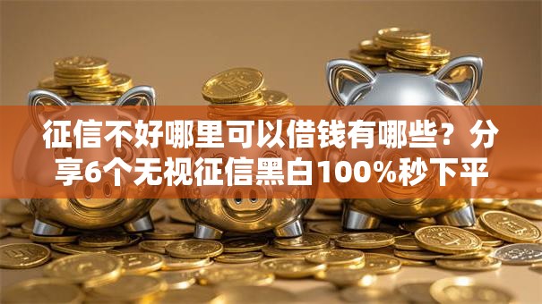 征信不好哪里可以借钱有哪些？分享6个无视征信黑白100%秒下平台