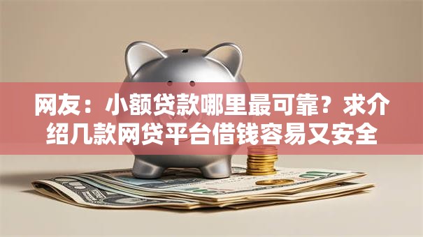网友:小额贷款哪里最可靠?求介绍几款网贷平台借钱容易又安全 网友:小额贷款哪里最可靠?求介绍几款网贷平台借钱容易又安全