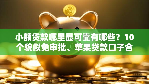 小额贷款哪里最可靠有哪些?10个貌似免审批、苹果贷款口子合集 小额贷款哪里最可靠有哪些?10个貌似免审批、苹果贷款口子合集