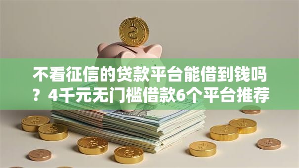 不看征信的贷款平台能借到钱吗？4千元无门槛借款6个平台推荐