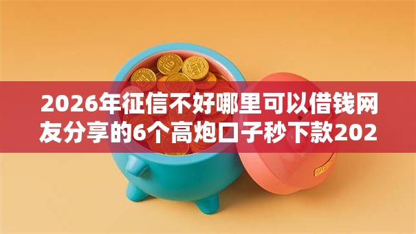 2026年征信不好哪里可以借钱网友分享的6个高炮口子秒下款2025我觉得不错! 2026年征信不好哪里可以借钱网友分享的6个高炮口子秒下款2025我觉得不错!