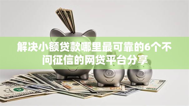 解决小额贷款哪里最可靠的6个不问征信的网贷平台分享