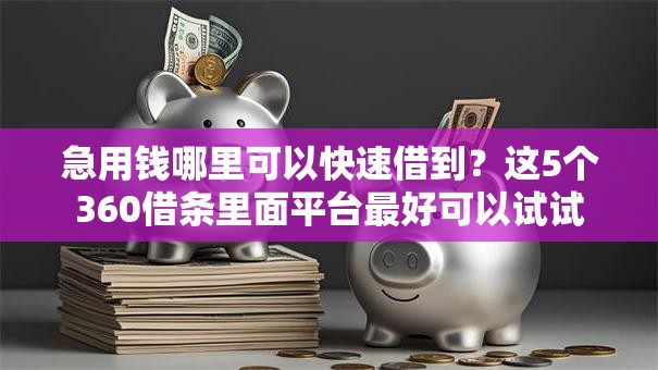 急用钱哪里可以快速借到？这5个360借条里面平台最好可以试试