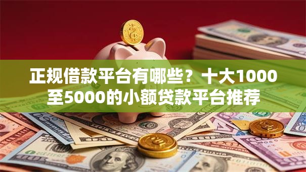 正规借款平台有哪些？十大1000至5000的小额贷款平台推荐