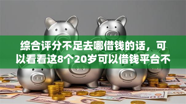 综合评分不足去哪借钱的话,可以看看这8个20岁可以借钱平台不查征信的app 综合评分不足去哪借钱的话,可以看看这8个20岁可以借钱平台不查征信的app