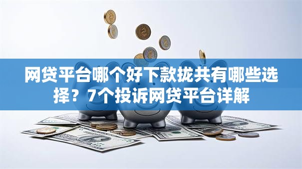 网贷平台哪个好下款拢共有哪些选择？7个投诉网贷平台详解