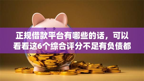 正规借款平台有哪些的话,可以看看这6个综合评分不足有负债都能下款app 正规借款平台有哪些的话,可以看看这6个综合评分不足有负债都能下款app