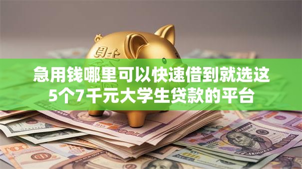 急用钱哪里可以快速借到就选这5个7千元大学生贷款的平台 急用钱哪里可以快速借到就选这5个7千元大学生贷款的平台
