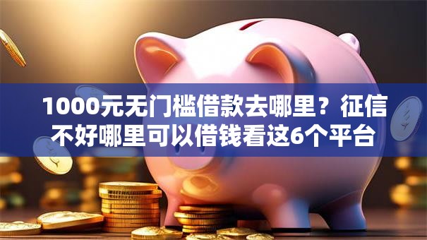 1000元无门槛借款去哪里?征信不好哪里可以借钱看这6个平台 1000元无门槛借款去哪里?征信不好哪里可以借钱看这6个平台
