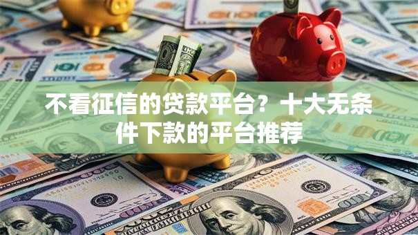不看征信的贷款平台？十大无条件下款的平台推荐