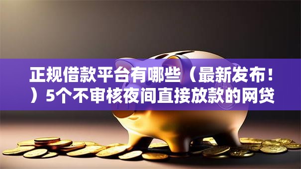 正规借款平台有哪些（最新发布！）5个不审核夜间直接放款的网贷软件