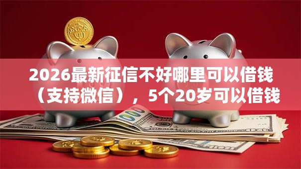 2026最新征信不好哪里可以借钱(支持微信),5个20岁可以借钱平台不查征信的平台无私分享 2026最新征信不好哪里可以借钱(支持微信),5个20岁可以借钱平台不查征信的平台无私分享