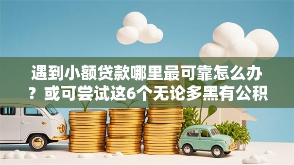 遇到小额贷款哪里最可靠怎么办？或可尝试这6个无论多黑有公积金就能下款