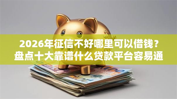2026年征信不好哪里可以借钱？盘点十大靠谱什么贷款平台容易通过