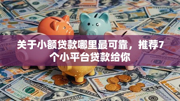 关于小额贷款哪里最可靠，推荐7个小平台贷款给你