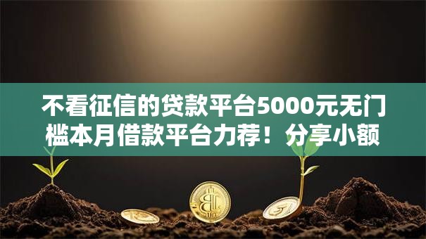 不看征信的贷款平台5000元无门槛本月借款平台力荐！分享小额网贷口子5000元无门槛借款