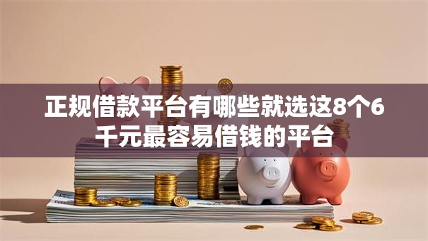 正规借款平台有哪些就选这8个6千元最容易借钱的平台