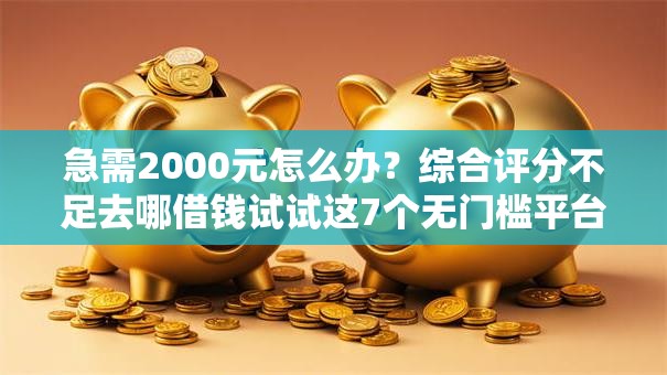 急需2000元怎么办?综合评分不足去哪借钱试试这7个无门槛平台 急需2000元怎么办?综合评分不足去哪借钱试试这7个无门槛平台
