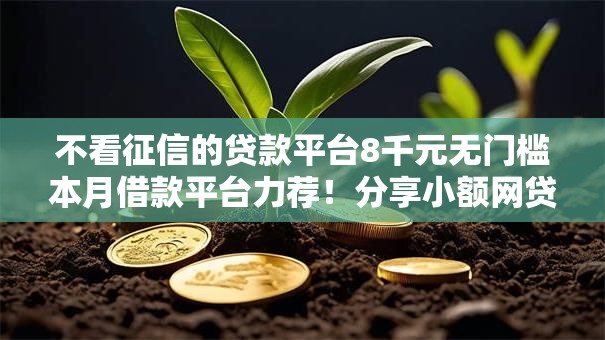不看征信的贷款平台8千元无门槛本月借款平台力荐!分享小额网贷口子8千元无门槛借款 不看征信的贷款平台8千元无门槛本月借款平台力荐!分享小额网贷口子8千元无门槛借款