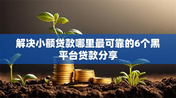 解决小额贷款哪里最可靠的6个黑平台贷款分享 解决小额贷款哪里最可靠的6个黑平台贷款分享