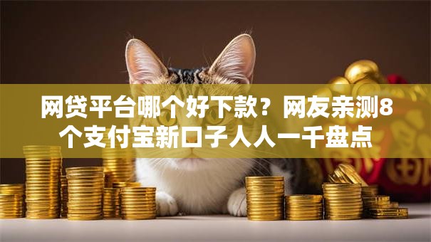 网贷平台哪个好下款？网友亲测8个支付宝新口子人人一千盘点