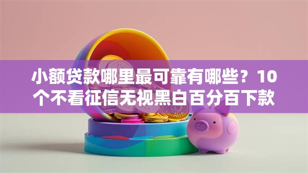 小额贷款哪里最可靠有哪些？10个不看征信无视黑白百分百下款软件推荐给你