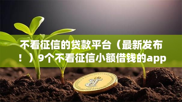 不看征信的贷款平台（最新发布！）9个不看征信小额借钱的app