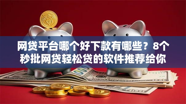 网贷平台哪个好下款有哪些?8个秒批网贷轻松贷的软件推荐给你 网贷平台哪个好下款有哪些?8个秒批网贷轻松贷的软件推荐给你