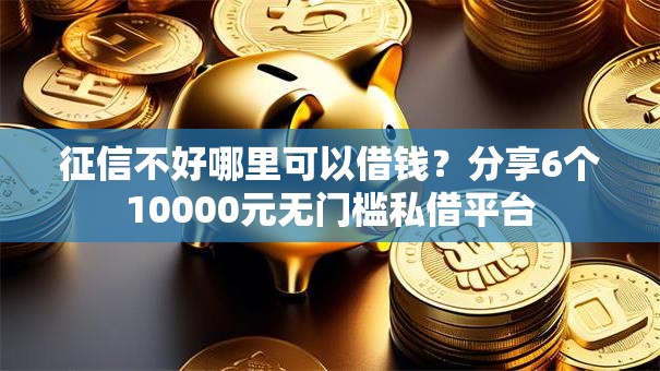 征信不好哪里可以借钱?分享6个10000元无门槛私借平台 征信不好哪里可以借钱?分享6个10000元无门槛私借平台