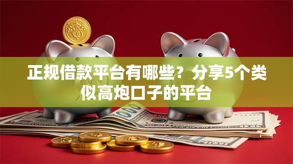 正规借款平台有哪些？分享5个类似高炮口子的平台
