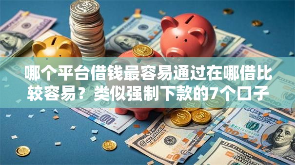 哪个平台借钱最容易通过在哪借比较容易？类似强制下款的7个口子参考