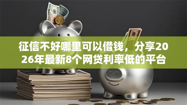 征信不好哪里可以借钱，分享2026年最新8个网贷利率低的平台