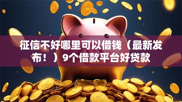 征信不好哪里可以借钱(最新发布!)9个借款平台好贷款 征信不好哪里可以借钱(最新发布!)9个借款平台好贷款