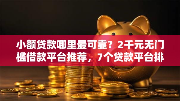 小额贷款哪里最可靠？2千元无门槛借款平台推荐，7个贷款平台排行盘点