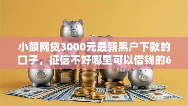 小额网贷3000元最新黑户下款的口子，征信不好哪里可以借钱的6个平台介绍