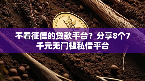 不看征信的贷款平台？分享8个7千元无门槛私借平台