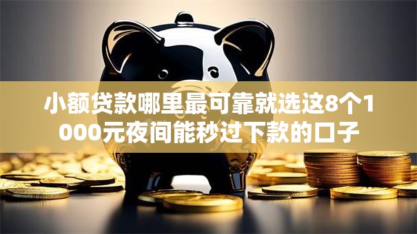小额贷款哪里最可靠就选这8个1000元夜间能秒过下款的口子 小额贷款哪里最可靠就选这8个1000元夜间能秒过下款的口子