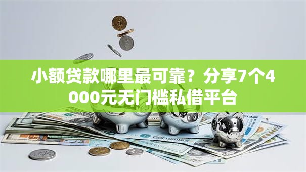 小额贷款哪里最可靠?分享7个4000元无门槛私借平台 小额贷款哪里最可靠?分享7个4000元无门槛私借平台