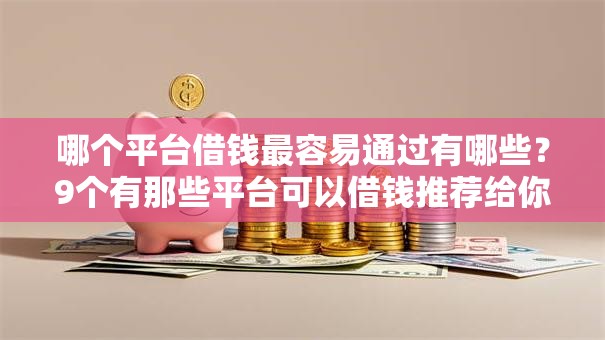 哪个平台借钱最容易通过有哪些?9个有那些平台可以借钱推荐给你 哪个平台借钱最容易通过有哪些?9个有那些平台可以借钱推荐给你